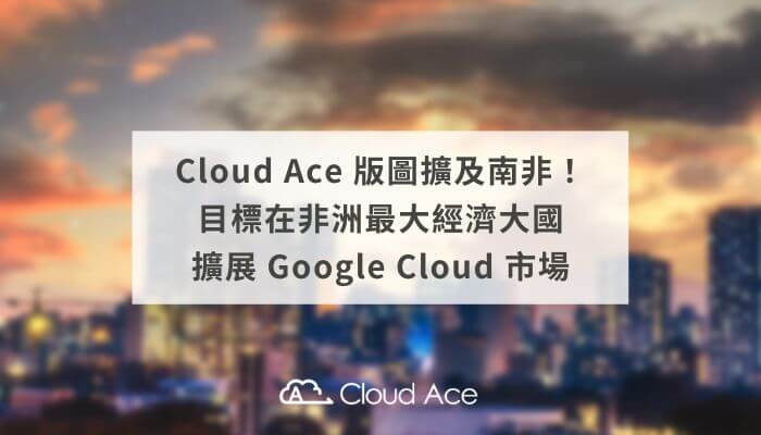 Cloud Ace 版圖擴及南非！目標在非洲最大經濟大國擴展 Google Cloud 市場_文章首圖